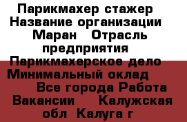 Парикмахер-стажер › Название организации ­ Маран › Отрасль предприятия ­ Парикмахерское дело › Минимальный оклад ­ 30 000 - Все города Работа » Вакансии   . Калужская обл.,Калуга г.